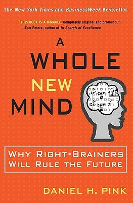 A Whole New Mind: Why Right-Brainers Will Rule the Future by Pink, Daniel H.