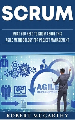 Scrum: What You Need to Know About This Agile Methodology for Project Management by McCarthy, Robert