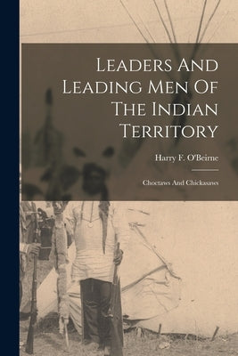 Leaders And Leading Men Of The Indian Territory: Choctaws And Chickasaws Paperback Legare Street Press