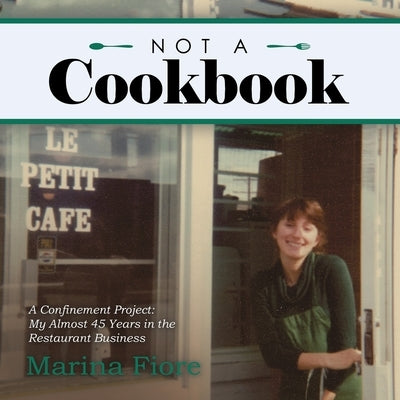 Not a Cookbook: A Confinement Project: My Almost 45 Years in the Restaurant Business by Fiore, Marina