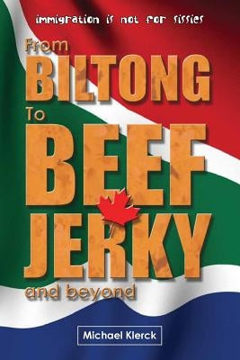 From Biltong to Beef Jerky & Beyond: emigration is not for sissies Paperback Createspace Independent Publishing Platform