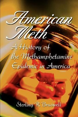 American Meth: A History of the Methamphetamine Epidemic in America by Braswell, Sterling R.