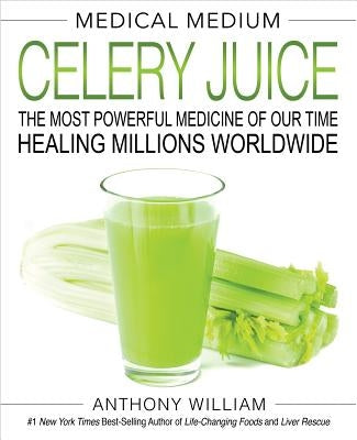 Medical Medium Celery Juice: The Most Powerful Medicine of Our Time Healing Millions Worldwide by William, Anthony