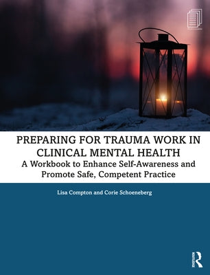 Preparing for Trauma Work in Clinical Mental Health: A Workbook to Enhance Self-Awareness and Promote Safe, Competent Practice by Compton, Lisa