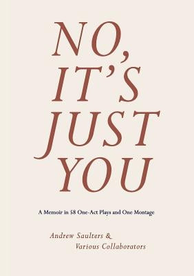 No, It's Just You: A Memoir in 58 One-Act Plays and One Montage by Saulters, Andrew