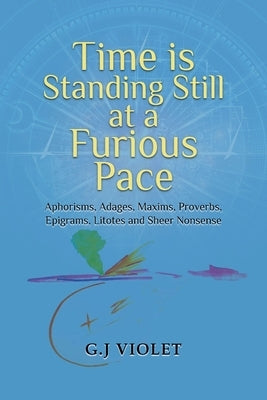 Time Is Standing Still at a Furious Pace: Aphorisms, Adages, Maxims, Proverbs, Epigrams, Litotes and Sheer Nonsense Paperback Authors' Tranquility Press
