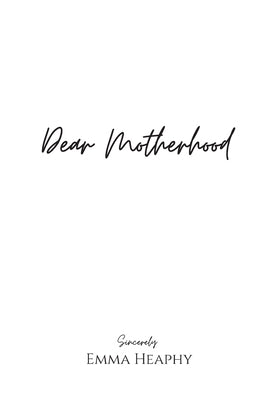 Dear Motherhood: A collection of real, raw and romantic poetry and prose about the big little love story that is early motherhood. Emma Heaphy