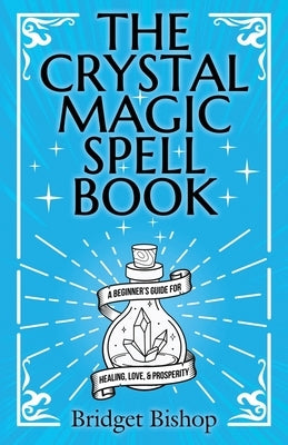 The Crystal Magic Spell Book: A Beginner's Guide For Healing, Love, and Prosperity by Bishop, Bridget