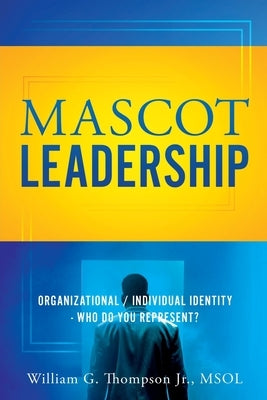 Mascot Leadership: Organizational / Individual Identity - Who do you Represent? by Thompson Msol, William G., Jr.