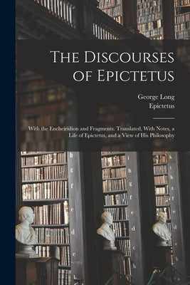 The Discourses of Epictetus; With the Encheiridion and Fragments. Translated, With Notes, a Life of Epictetus, and a View of his Philosophy Paperback Legare Street Press