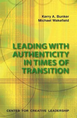 Leading with Authenticity in Times of Transition by Bunker, Kerry A.