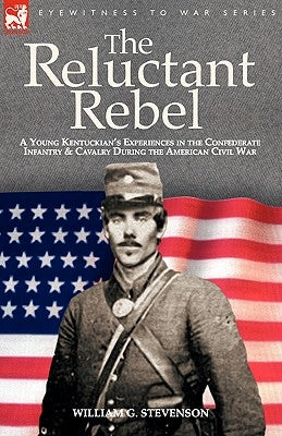 The Reluctant Rebel: a Young Kentuckian's Experiences in the Confederate Infantry and Cavalry During the American Civil War Paperback Leonaur Ltd