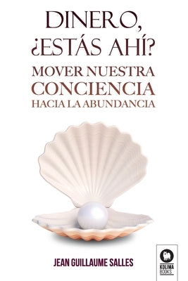 Dinero, ¿estás ahí?: Mover nuestra conciencia hacia la abundancia by Salles, Jean Guillaume