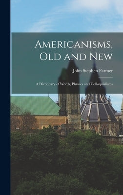 Americanisms, old and New: A Dictionary of Words, Phrases and Colloquialisms by Farmer, John Stephen