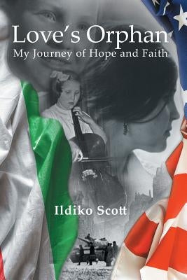 Love's Orphan: My Journey of Hope and Faith by Scott, Ildiko