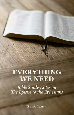 Everything We Need: Bible Study Notes on the Epistle to the Ephesians Paperback Glen A. Blanscet
