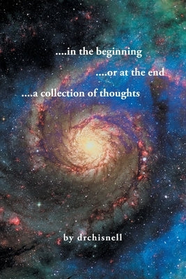 ....in the beginning ....or at the end ....a collection of thoughts by Dr Drchisnell