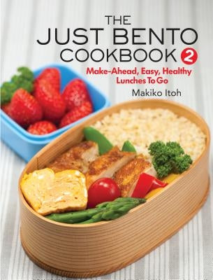 The Just Bento Cookbook 2: Make-Ahead, Easy, Healthy Lunches to Go by Itoh, Makiko