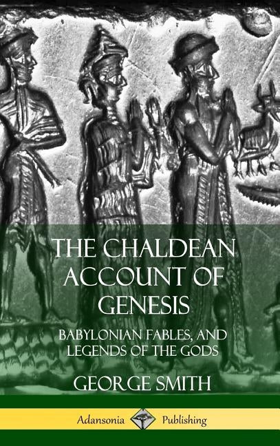 The Chaldean Account of Genesis: Babylonian Fables, and Legends of the Gods (Hardcover) by Smith, George