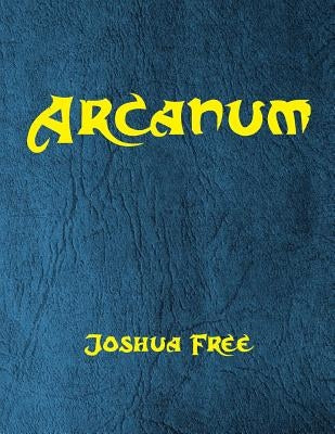 Arcanum: The Great Magical Arcanum: A Complete Guide to Systems of Magick & The Unification of the Metaphysical Universe by Free, Joshua