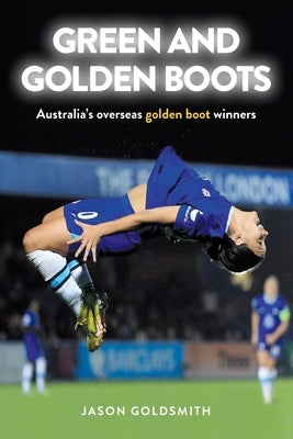 Green and Golden Boots: Australia's overseas golden boot winners by Goldsmith, Jason