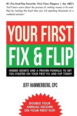 Your First Fix & Flip: Insider Secrets and a Proven Formula to Get You Started on Your First Fix & Flip Today! by Hammerberg Cpc, Jeffery a.