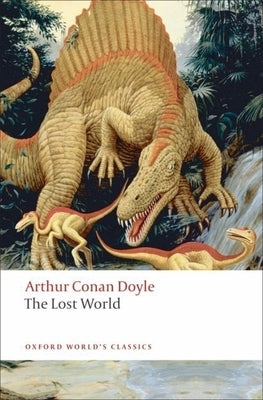 The Lost World: Being an Account of the Recent Amazing Adventures of Professor George E. Challenger, Lord John Roxton, Professor Summe Paperback Oxford University Press, USA