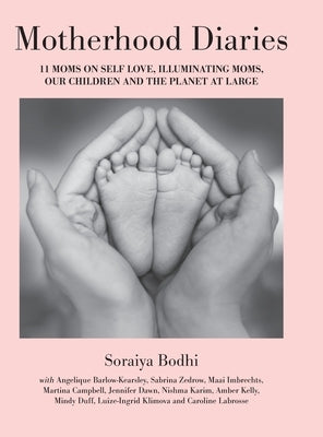 Motherhood Diaries: 11 Moms on Self Love, Illuminating Moms, Our Children and The Planet at Large by Bodhi, Soraiya