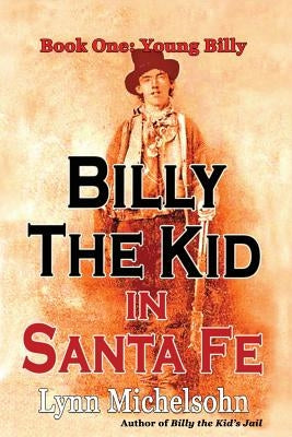 Billy the Kid in Santa Fe, Book One: Young Billy: Wild West History, Outlaw Legends, and the City at the End of the Santa Fe Trail (A Non-Fiction Tril by Michelsohn, Lynn