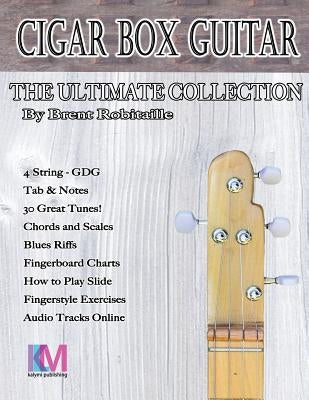 Cigar Box Guitar - The Ultimate Collection - 4 String: How to Play 4 String Cigar Box Guitar by Robitaille, Brent C.