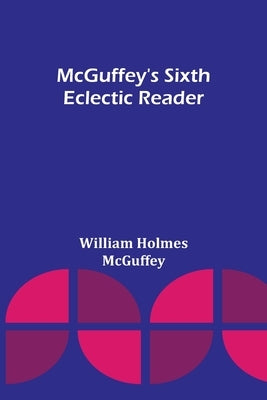 McGuffey's Sixth Eclectic Reader by Holmes McGuffey, William