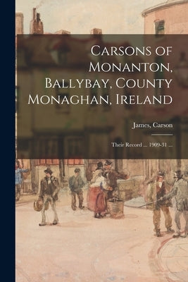 Carsons of Monanton, Ballybay, County Monaghan, Ireland; Their Record ... 1909-31 ... by Carson, James