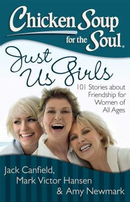 Chicken Soup for the Soul: Just Us Girls: 101 Stories about Friendship for Women of All Ages by Canfield, Jack