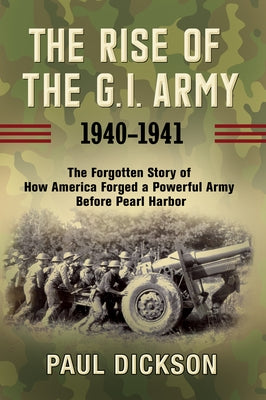 The Rise of the G.I. Army, 1940-1941: The Forgotten Story of How America Forged a Powerful Army Before Pearl Harbor Paperback Grove Press