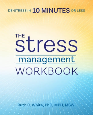 The Stress Management Workbook: De-Stress in 10 Minutes or Less by White, Ruth C.