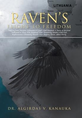 Raven's Flight to Freedom: Odyssey from Wartime Lithuania to Land's End America: A Story of Survival Dedicated to Those Who Retained Their Humani by Kanauka, Algirdas V.