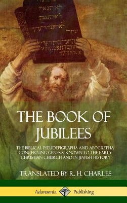 The Book of Jubilees: The Biblical Pseudepigrapha and Apocrypha Concerning Genesis, Known to the Early Christian Church and in Jewish Histor by Charles, R. H.