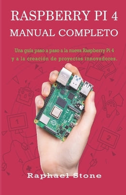 Raspberry Pi 4 Manual Completo: Una guía paso a paso a la nueva Raspberry Pi 4 y a la creación de proyectos innovadores by Stone, Raphael