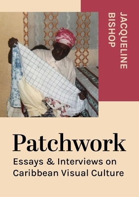 Patchwork: Essays & Interviews on Caribbean Visual Culture by Bishop, Jacqueline