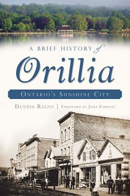 A Brief History of Orillia: Ontario's Sunshine City by Rizzo, Dennis