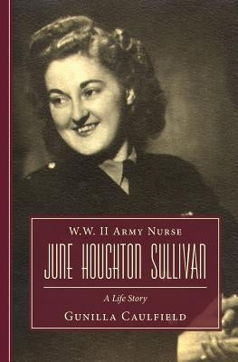 W.W. II Army Nurse June Houghton Sullivan: A Life Story by Caulfield, Gunilla