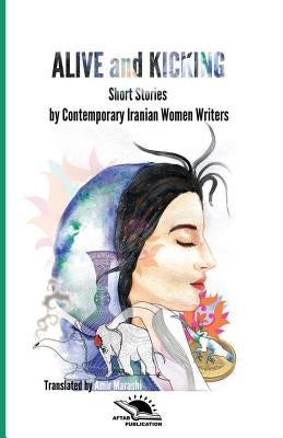 Alive and Kicking: Short story collection Contemporary Iranian Women ?Writers Paperback Createspace Independent Publishing Platform
