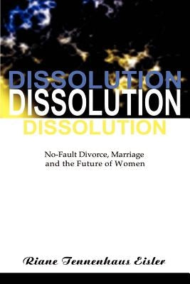 Dissolution: No-Fault Divorce, Marriage, and the Future of Women by Eisler, Riane Tennenhaus