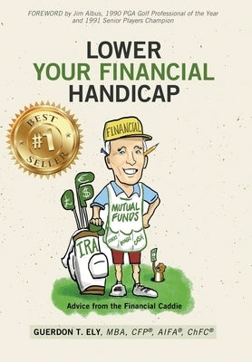 Lower Your Financial Handicap: Advice from the Financial Caddie by Ely, Guerdon T.