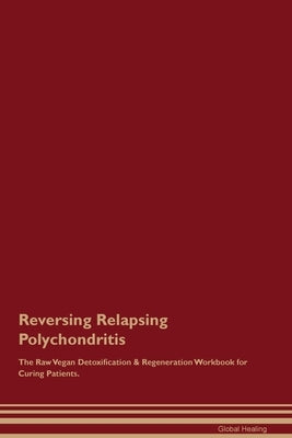 Reversing Relapsing Polychondritis The Raw Vegan Detoxification & Regeneration Workbook for Curing Patients. Paperback Desert Thrust Ltd