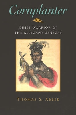 Cornplanter: Chief Warrior of the Allegany Senecas by Abler, Thomas S.