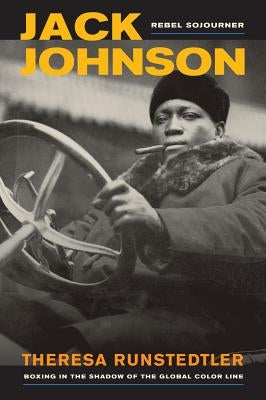 Jack Johnson, Rebel Sojourner: Boxing in the Shadow of the Global Color Line Volume 33 by Runstedtler, Theresa