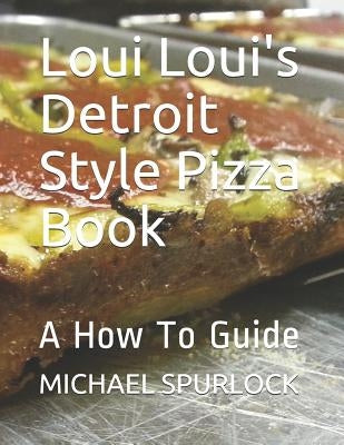 Loui Loui's Detroit Style Pizza Book: A How To Guide by Larmee, Jon H.