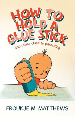 How to Hold a Glue Stick: And Other Clues to Parenting Paperback Balboa Press Au