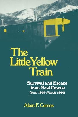 The Little Yellow Train: Survival and Escape from Nazi France (June 1940-March 1944) by Corcos, Alain F.